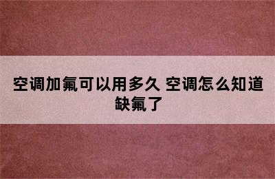 空调加氟可以用多久 空调怎么知道缺氟了